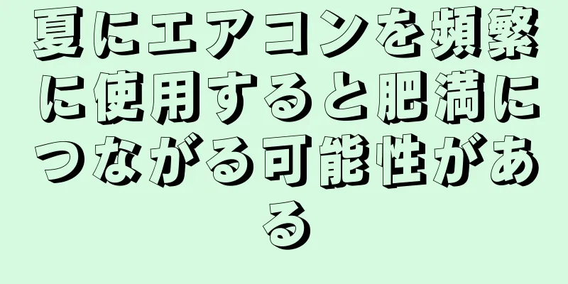 夏にエアコンを頻繁に使用すると肥満につながる可能性がある