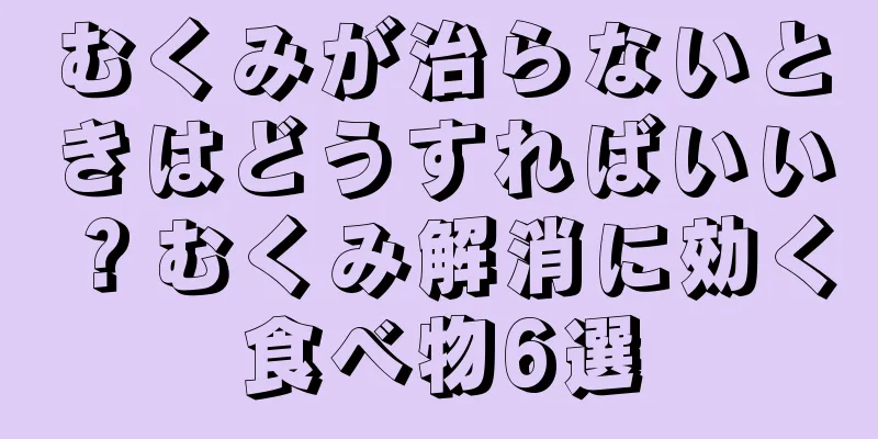 むくみが治らないときはどうすればいい？むくみ解消に効く食べ物6選
