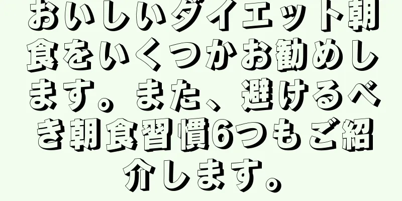 おいしいダイエット朝食をいくつかお勧めします。また、避けるべき朝食習慣6つもご紹介します。