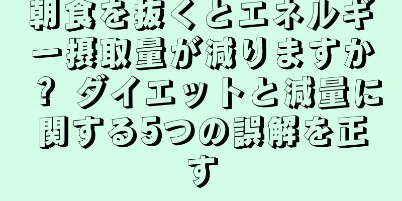 朝食を抜くとエネルギー摂取量が減りますか？ ダイエットと減量に関する5つの誤解を正す