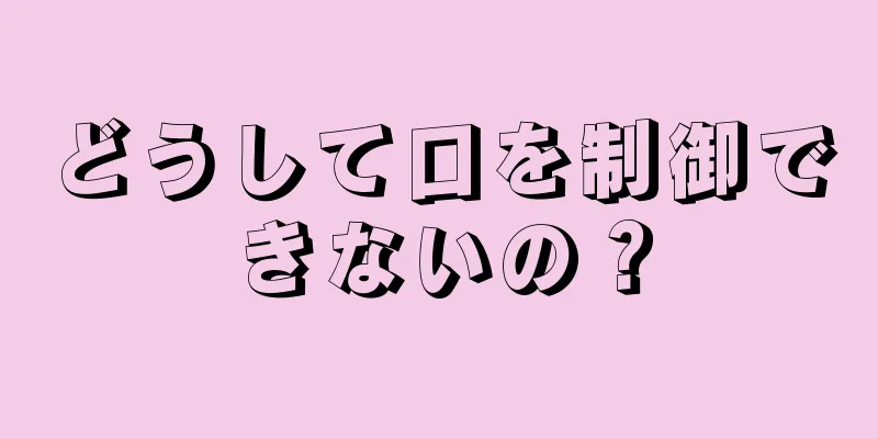 どうして口を制御できないの？