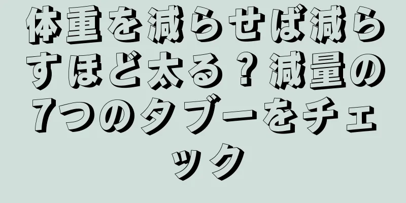 体重を減らせば減らすほど太る？減量の7つのタブーをチェック