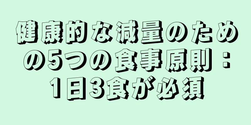 健康的な減量のための5つの食事原則：1日3食が必須