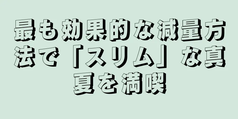 最も効果的な減量方法で「スリム」な真夏を満喫
