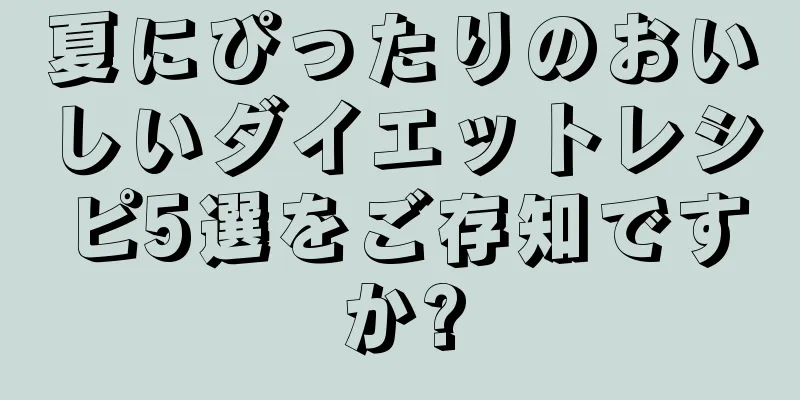 夏にぴったりのおいしいダイエットレシピ5選をご存知ですか?