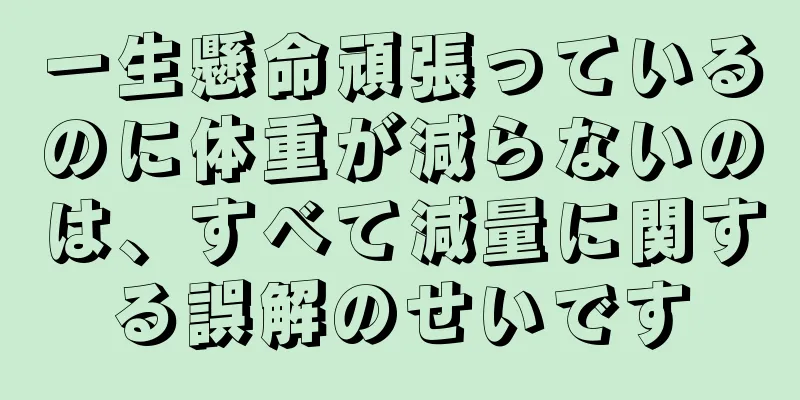 一生懸命頑張っているのに体重が減らないのは、すべて減量に関する誤解のせいです