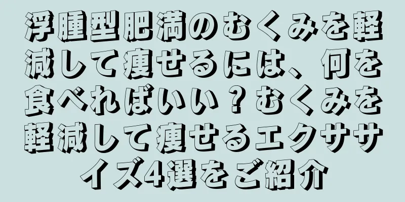 浮腫型肥満のむくみを軽減して痩せるには、何を食べればいい？むくみを軽減して痩せるエクササイズ4選をご紹介
