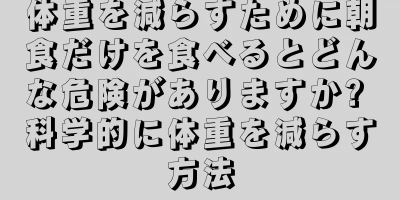 体重を減らすために朝食だけを食べるとどんな危険がありますか? 科学的に体重を減らす方法