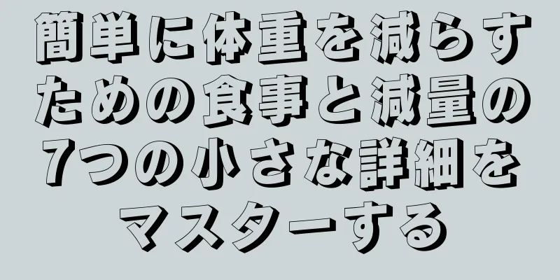 簡単に体重を減らすための食事と減量の7つの小さな詳細をマスターする