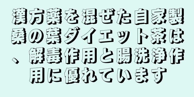 漢方薬を混ぜた自家製桑の葉ダイエット茶は、解毒作用と腸洗浄作用に優れています