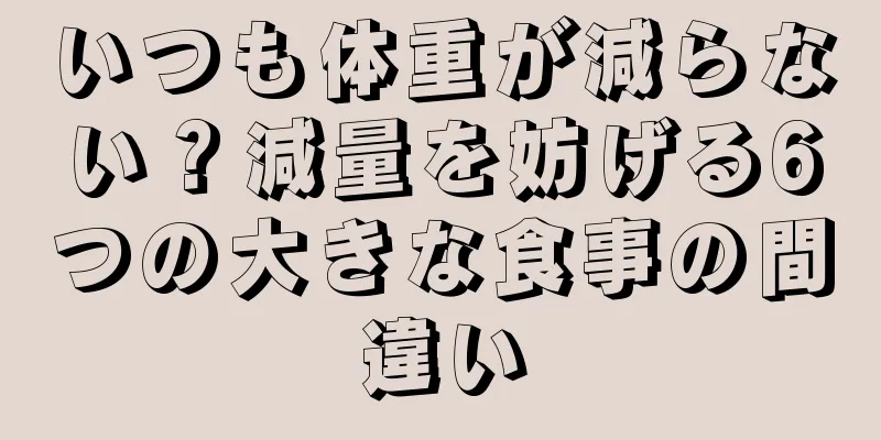 いつも体重が減らない？減量を妨げる6つの大きな食事の間違い