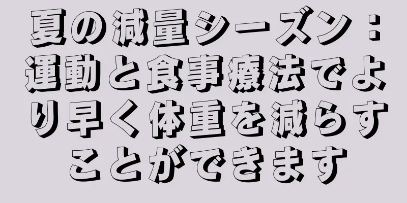 夏の減量シーズン：運動と食事療法でより早く体重を減らすことができます
