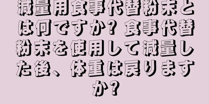 減量用食事代替粉末とは何ですか? 食事代替粉末を使用して減量した後、体重は戻りますか?