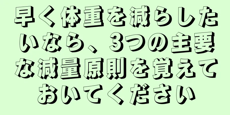 早く体重を減らしたいなら、3つの主要な減量原則を覚えておいてください