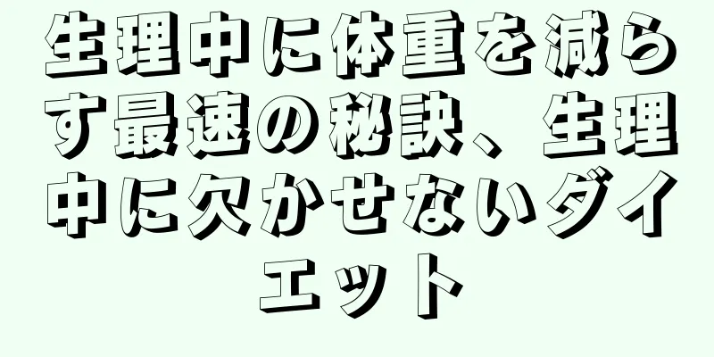 生理中に体重を減らす最速の秘訣、生理中に欠かせないダイエット