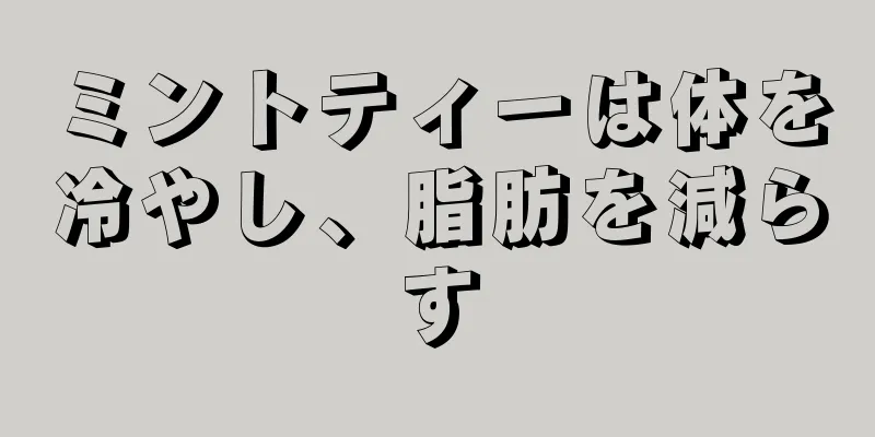 ミントティーは体を冷やし、脂肪を減らす