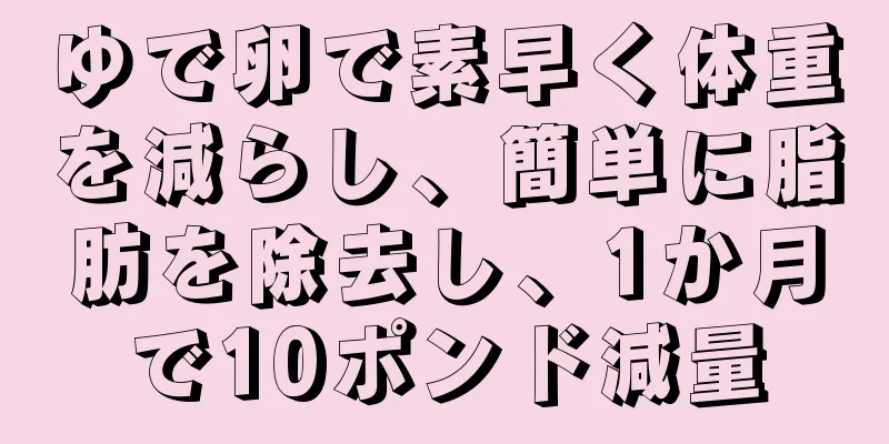 ゆで卵で素早く体重を減らし、簡単に脂肪を除去し、1か月で10ポンド減量