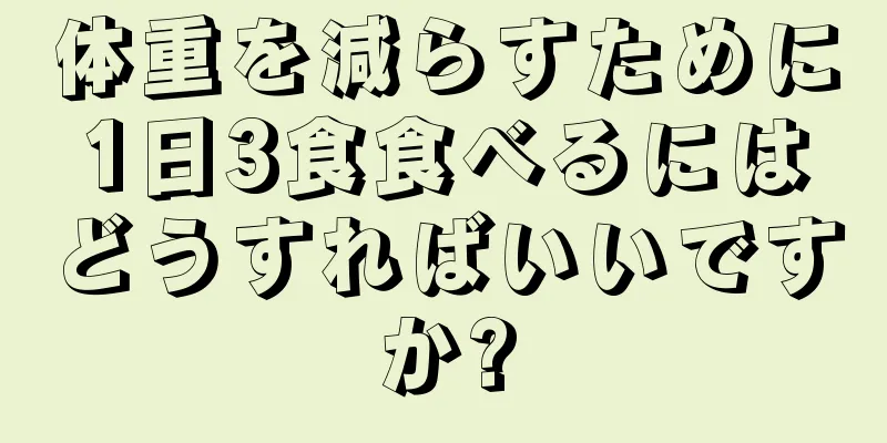 体重を減らすために1日3食食べるにはどうすればいいですか?