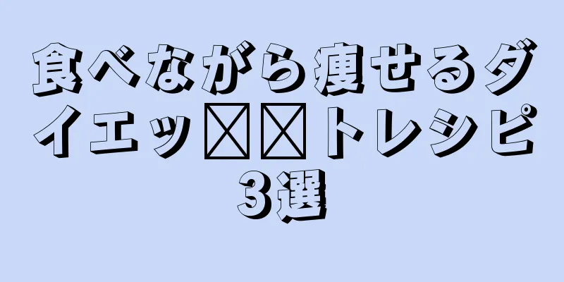 食べながら痩せるダイエッ​​トレシピ3選