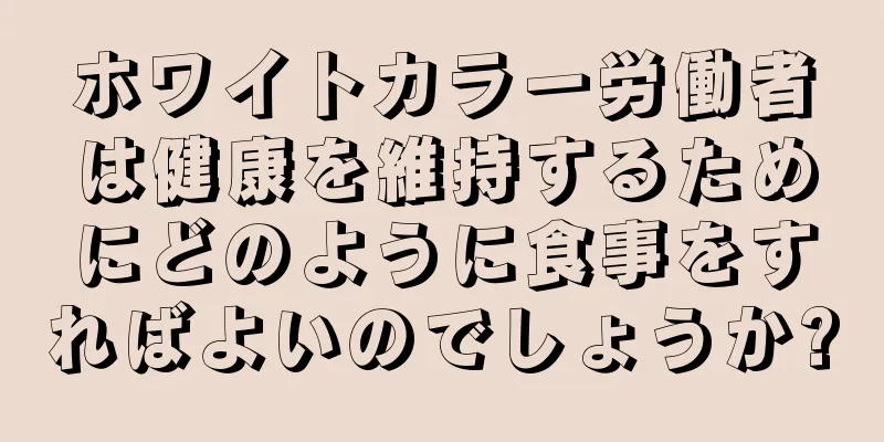 ホワイトカラー労働者は健康を維持するためにどのように食事をすればよいのでしょうか?