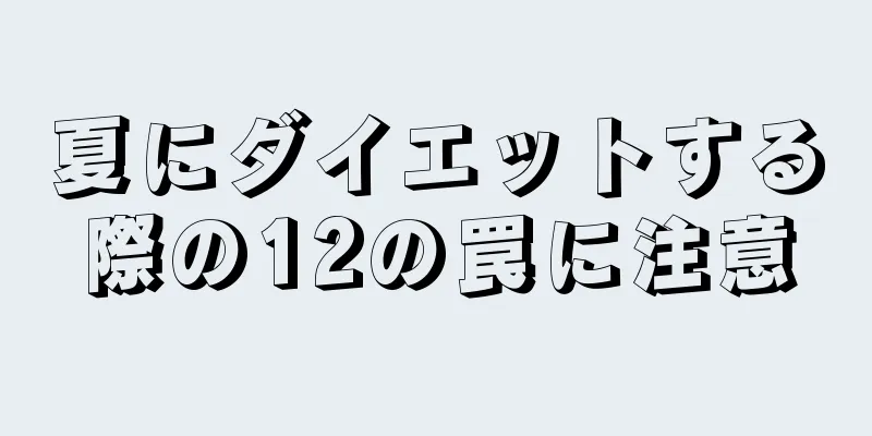 夏にダイエットする際の12の罠に注意