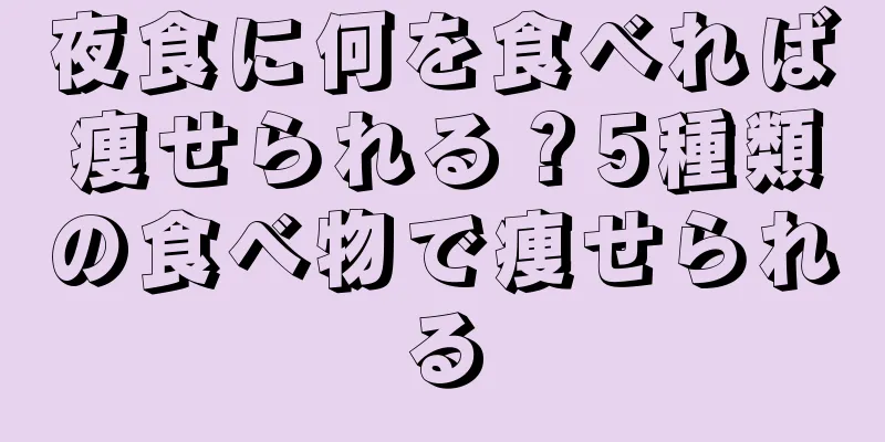 夜食に何を食べれば痩せられる？5種類の食べ物で痩せられる
