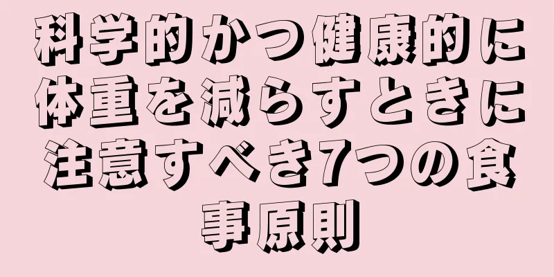 科学的かつ健康的に体重を減らすときに注意すべき7つの食事原則