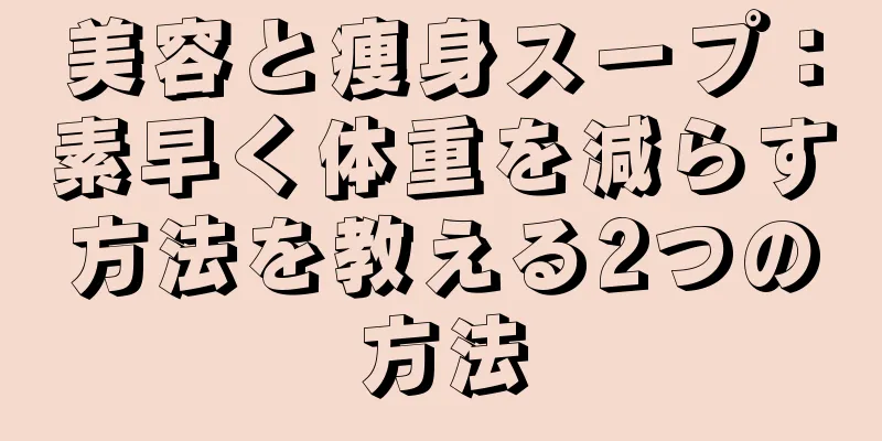 美容と痩身スープ：素早く体重を減らす方法を教える2つの方法