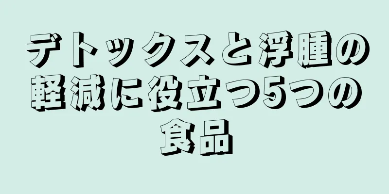 デトックスと浮腫の軽減に役立つ5つの食品