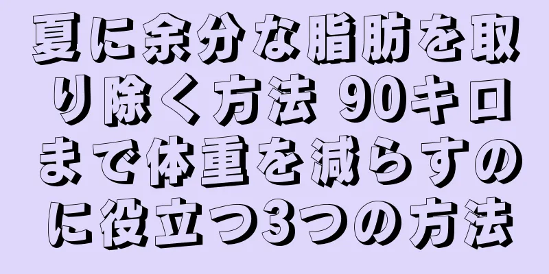 夏に余分な脂肪を取り除く方法 90キロまで体重を減らすのに役立つ3つの方法