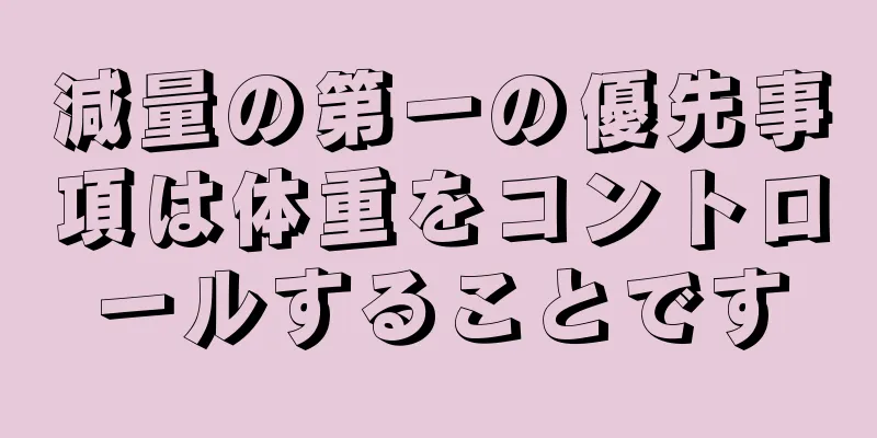 減量の第一の優先事項は体重をコントロールすることです