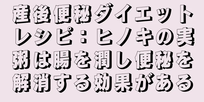 産後便秘ダイエットレシピ：ヒノキの実粥は腸を潤し便秘を解消する効果がある