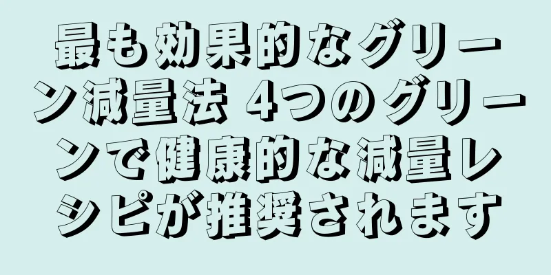 最も効果的なグリーン減量法 4つのグリーンで健康的な減量レシピが推奨されます
