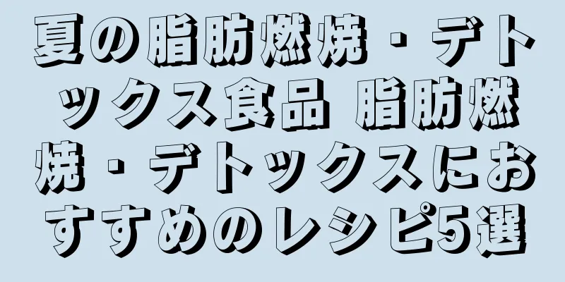 夏の脂肪燃焼・デトックス食品 脂肪燃焼・デトックスにおすすめのレシピ5選