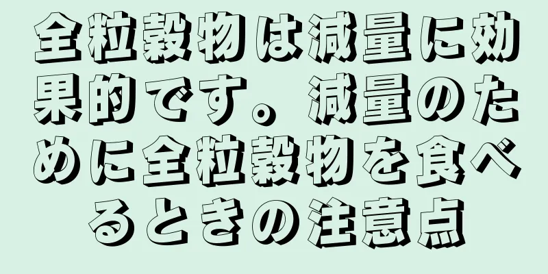 全粒穀物は減量に効果的です。減量のために全粒穀物を食べるときの注意点