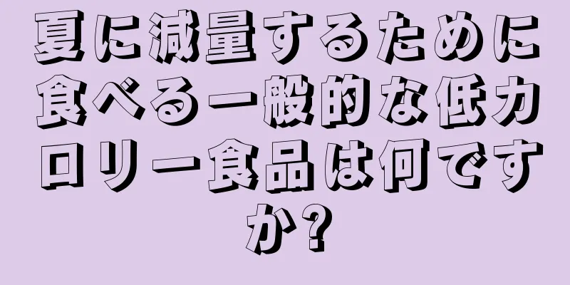 夏に減量するために食べる一般的な低カロリー食品は何ですか?