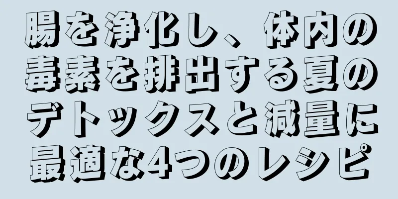 腸を浄化し、体内の毒素を排出する夏のデトックスと減量に最適な4つのレシピ
