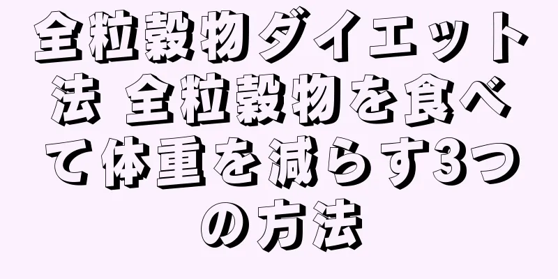 全粒穀物ダイエット法 全粒穀物を食べて体重を減らす3つの方法