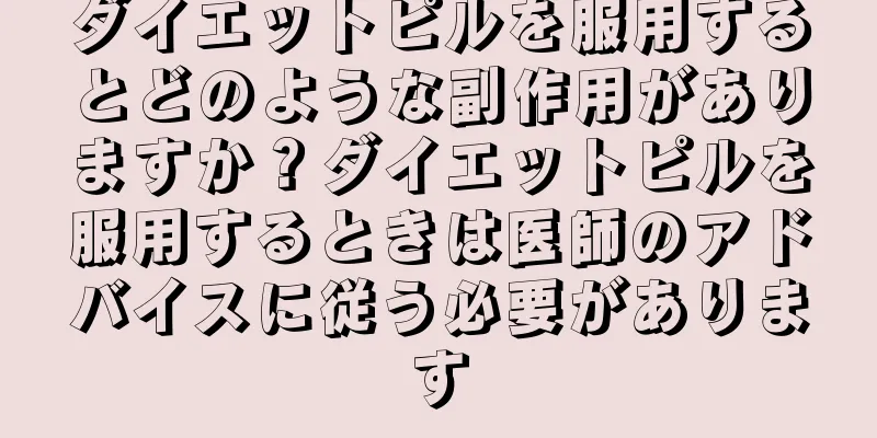 ダイエットピルを服用するとどのような副作用がありますか？ダイエットピルを服用するときは医師のアドバイスに従う必要があります