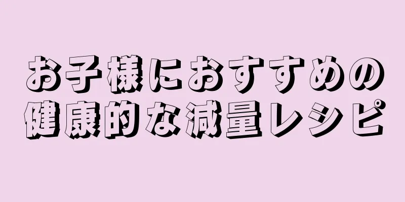お子様におすすめの健康的な減量レシピ