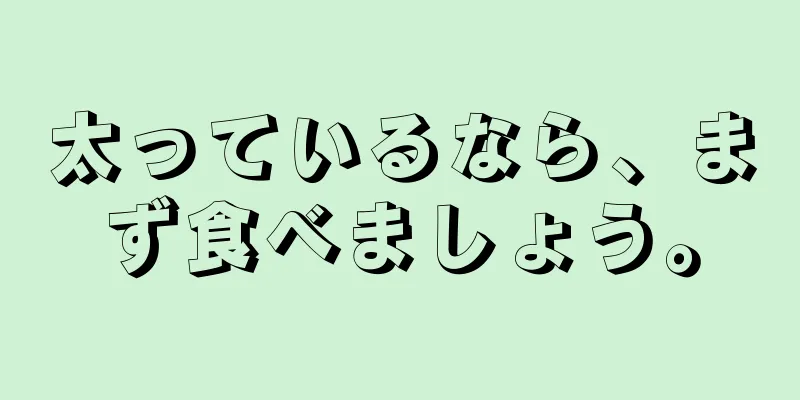 太っているなら、まず食べましょう。