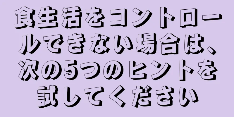 食生活をコントロールできない場合は、次の5つのヒントを試してください