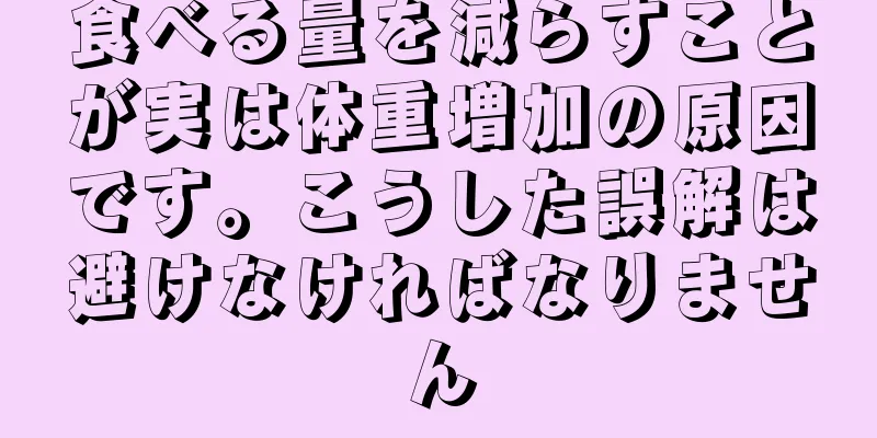 食べる量を減らすことが実は体重増加の原因です。こうした誤解は避けなければなりません