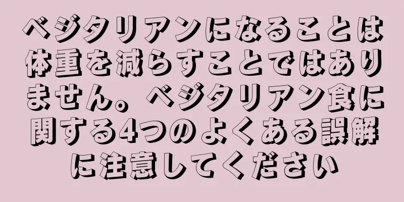 ベジタリアンになることは体重を減らすことではありません。ベジタリアン食に関する4つのよくある誤解に注意してください