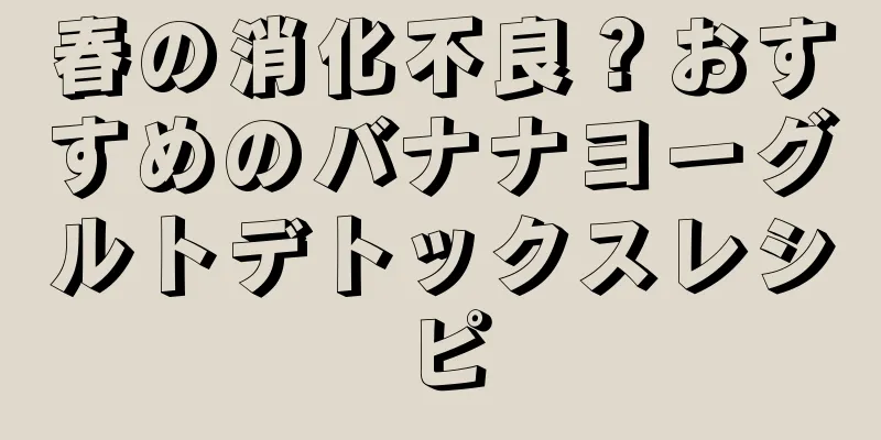 春の消化不良？おすすめのバナナヨーグルトデトックスレシピ