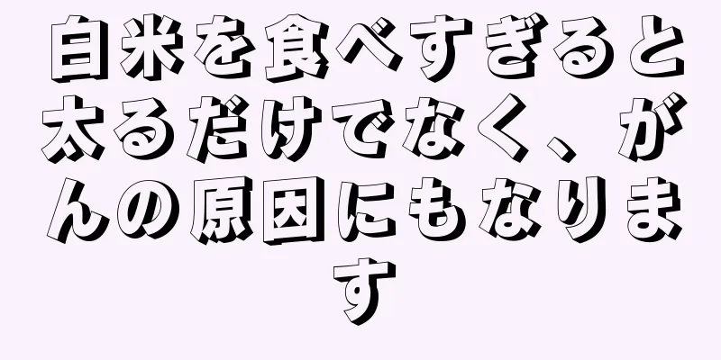 白米を食べすぎると太るだけでなく、がんの原因にもなります