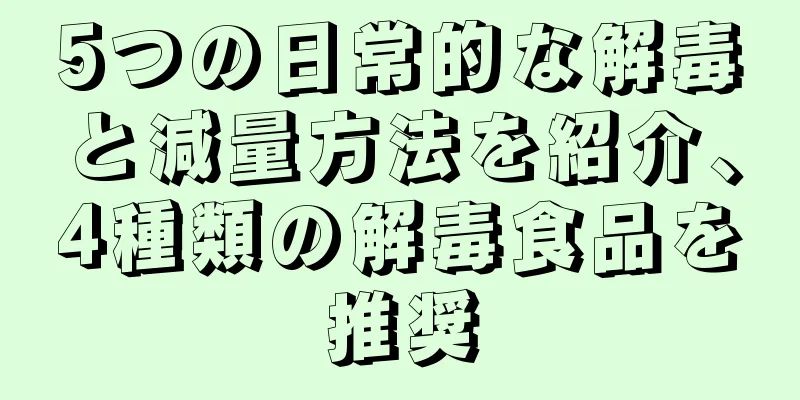 5つの日常的な解毒と減量方法を紹介、4種類の解毒食品を推奨