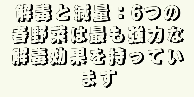 解毒と減量：6つの春野菜は最も強力な解毒効果を持っています