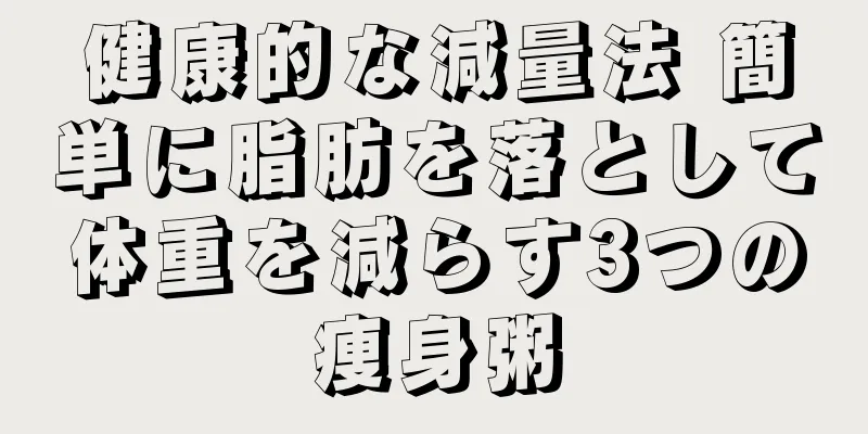 健康的な減量法 簡単に脂肪を落として体重を減らす3つの痩身粥