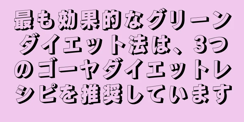 最も効果的なグリーンダイエット法は、3つのゴーヤダイエットレシピを推奨しています
